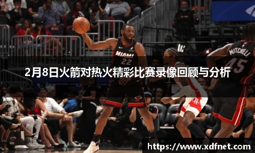 2月8日火箭对热火精彩比赛录像回顾与分析